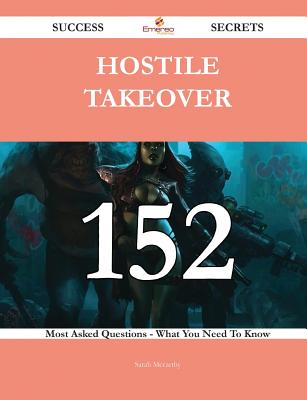 Hostile Takeover 152 Success Secrets - 152 Most Asked Questions on Hostile Takeover - What You Need to Know - McCarthy, Sarah