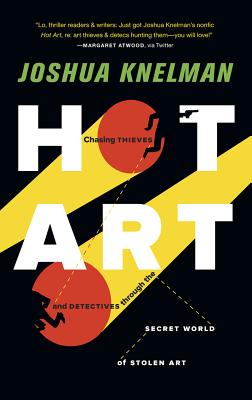 Hot Art: Chasing Thieves and Detectives Through the Secret World of Stolen Art - Knelman, Joshua