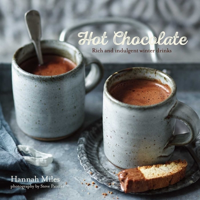 Hot Chocolate: Rich and Indulgent Winter Drinks - Miles, Hannah