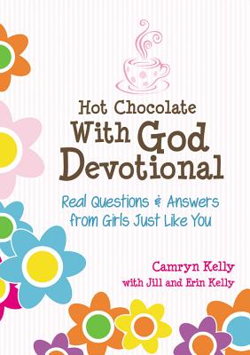 Hot Chocolate with God Devotional: Real Questions & Answers from Girls Just Like You - Kelly, Camryn, and Kelly, Erin, and Kelly, Jill