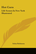 Hot Corn: Life Scenes In New York Illustrated: Including The Story Of Little Katy; Madalina, The Rag-Pickers Daughter; Wild Maggie, Etc.