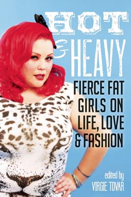 Hot & Heavy: Fierce Fat Girls on Life, Love & Fashion - Tovar, Virgie (Editor)