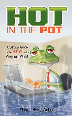 Hot in the Pot: A Survival Guide for the Real You in the Corporate World - Weber, Sharon