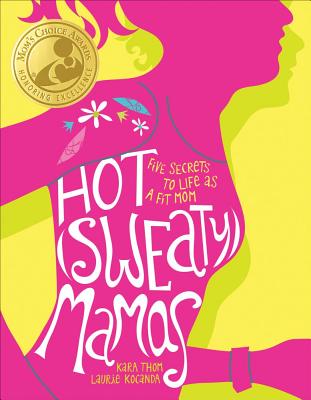 Hot (Sweaty) Mamas: Five Secrets to Life as a Fit Mom - Kocanda, Laurie, and Thom, Kara