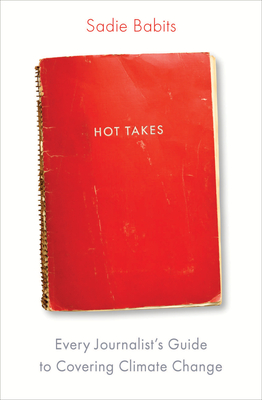 Hot Takes: Every Journalist's Guide to Covering Climate Change - Babits, Sadie