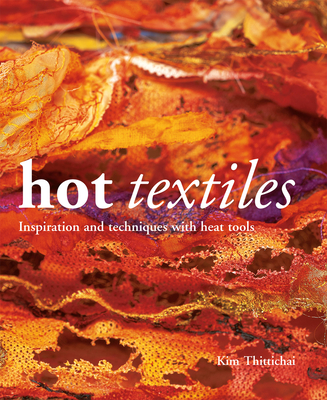 Hot Textiles: Inspiration and Techniques with Heat Tools - Thittichai, Kim