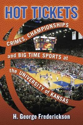 Hot Tickets: Crimes, Championships and Big Time Sports at the University of Kansas - Frederickson, H George