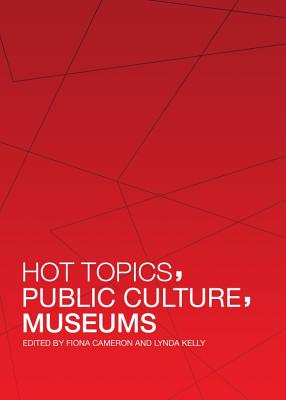 Hot Topics, Public Culture, Museums - Cameron, Fiona (Editor), and Kelly, Lynda (Editor)