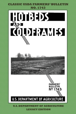 Hotbeds And Coldframes (Legacy Edition): The Classic USDA Farmers' Bulletin No. 1742 With Tips And Traditional Methods in Sustainable Vegetable Gardening And Plant Propagation In Small Greenhouses - U S Dept of Agriculture