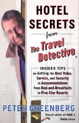 Hotel Secrets from the Travel Detective: Insider Tips on Getting the Best Value, Service, and Security in Accommodations from Bed-And-Breakfasts to Five-Star Resorts - Greenberg, Peter