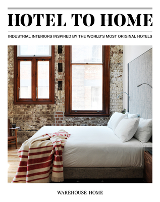 Hotel to Home: Industrial Interiors from the World's Most Original Hotels - Bush, Sophie