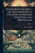 Hours With the Bible; or, the Scriptures in the Light of Modern Discovery and Knowledge