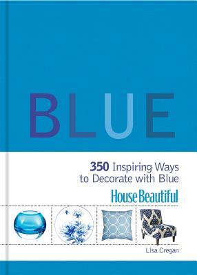 House Beautiful: Blue: 350 Inspiring Ways to Decorate with Blue - Cregan, Lisa, and House Beautiful