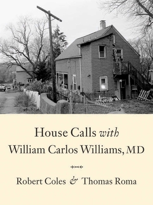 House Calls with William Carlos Williams, MD - Coles, Robert, and Roma, Thomas