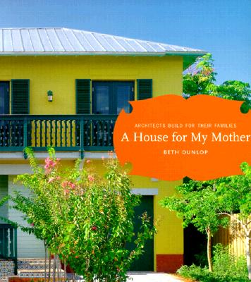 House for My Mother: Architects Build for Their Families - Dunlop, Beth