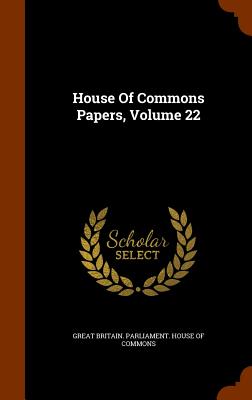 House Of Commons Papers, Volume 22 - Great Britain Parliament House of Comm (Creator)