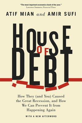 House of Debt: How They (and You) Caused the Great Recession, and How We Can Prevent It from Happening Again - Mian, Atif, and Sufi, Amir