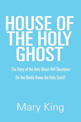 House of the Holy Ghost: The Story of the Holy Ghost 444 Devotions - King, Mary