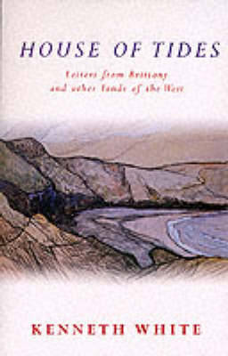 House of Tides: Letters from Brittany and Other Lands of the West - White, Kenneth