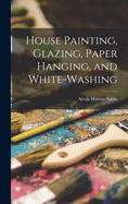 House Painting, Glazing, Paper Hanging, and White-Washing