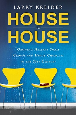 House to House: Growing Healthy Small Groups and House Churches in the 21st Century - Kreider, Larry