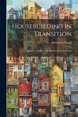 Housebuilding in Transition; Based on Studies in the San Francisco Bay Area - Maisel, Sherman J