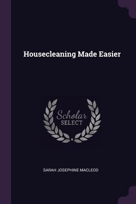 Housecleaning Made Easier - MacLeod, Sarah Josephine