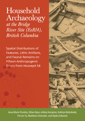 Household Archaeology at the Bridge River Site (Eerl4), British Columbia: Spatial Distributions of Features, Lithic Artifacts, and Faunal Remains on Fifteen Anthropogenic Floors from Housepit 54 - Prentiss, Anna Marie, and Ryan, Ethan, and Hampton, Ashley
