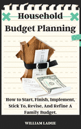 Household Budget Planning: How to Start, Finish, Implement, Stick To, Revise, And Refine A Family Budget.