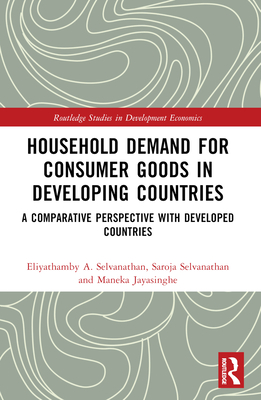 Household Demand for Consumer Goods in Developing Countries: A Comparative Perspective with Developed Countries - Selvanathan, Eliyathamby A, and Selvanathan, Saroja, and Jayasinghe, Maneka