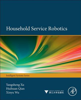 Household Service Robotics - Xu, Yangsheng, and Qian, Huihuan, and Wu, Xinyu