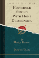 Household Sewing with Home Dressmaking (Classic Reprint)