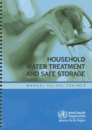 Household water treatment and safe storage: manual for the trainer