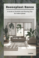 Houseplant Haven: A Guide to Varieties and Planting Tips for Indoor Gardens