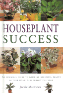 Houseplant Success: How to Grow Beautiful Plants in Your Home Throughout the Year - Matthews, Jackie