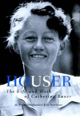 Houser: The Life and Work of Catherine Bauer, 1905-64 - Oberlander, H Peter