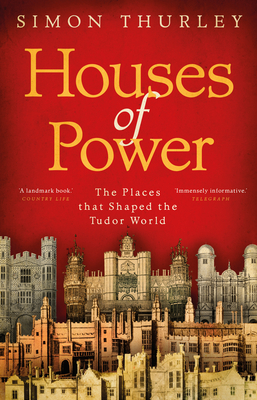Houses of Power: The Places that Shaped the Tudor World - Thurley, Simon