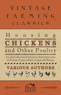 Housing Chickens and Other Poultry - A Large Collection of Articles on the Construction of Various Types of Runs, Coops and Houses