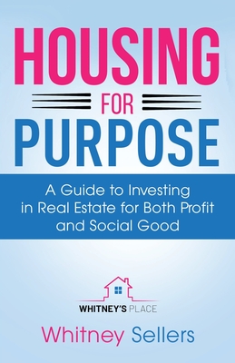 Housing For Purpose: A Guide to Investing in Real Estate for Both Profit and Social Good - Chaffin, Whitney