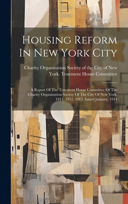 Housing Reform In New York City: A Report Of The Tenement House Committee Of The Charity Organization Society Of The City Of New York, 1911, 1912, 1913, Issued January, 1914 - Charity Organization Society of the C (Creator)