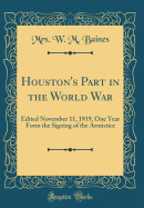 Houston's Part in the World War: Edited November 11, 1919, One Year Form the Signing of the Armistice (Classic Reprint)