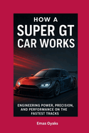 How A Super GT Car Works: Engineering Power, Precision, and Performance on the Fastest Tracks