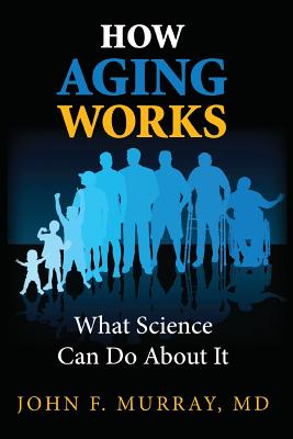 How Aging Works: What Science Can Do About It - Murray, John F, MD