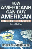 How Americans Can Buy American: The Power of Consumer Patriotism - Simmermaker, Roger