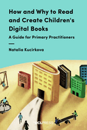How and Why to Read and Create Children's Digital Books: A Guide for Primary Practitioners