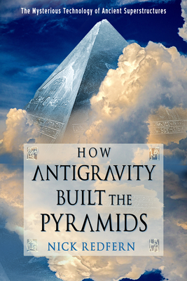 How Antigravity Built the Pyramids: The Mysterious Technology of Ancient Superstructures - Redfern, Nick