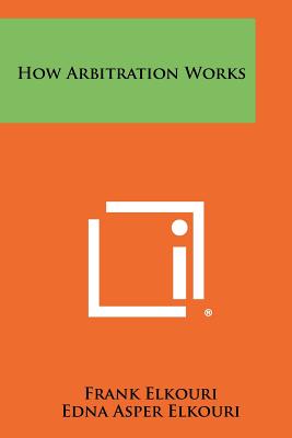 How Arbitration Works - Elkouri, Frank, and Elkouri, Edna Asper, and Smith, Russell a (Foreword by)