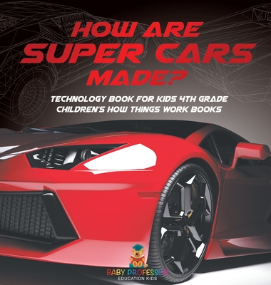 How Are Supercars Made? Technology Book for Kids 4th Grade Children's How Things Work Books - Baby Professor