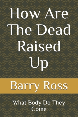 How Are The Dead Raised Up: What Body Do They Come - Ross, Barry