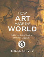 How Art Made the World: A Journey to the Origins of Human Creativity - Spivey, Nigel